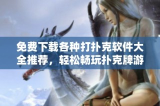 免費下載各種打撲克軟件大全推薦，輕松暢玩撲克牌游戲