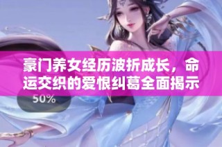 豪門養(yǎng)女經(jīng)歷波折成長，命運(yùn)交織的愛恨糾葛全面揭示