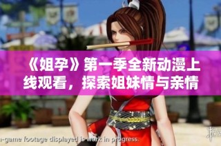 《姐孕》第一季全新動漫上線觀看，探索姐妹情與親情的感人故事