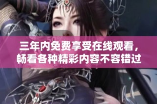 三年內免費享受在線觀看，暢看各種精彩內容不容錯過
