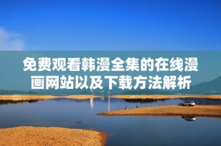 免費觀看韓漫全集的在線漫畫網(wǎng)站以及下載方法解析