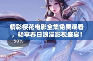 精彩櫻花電影全集免費觀看，暢享春日浪漫影視盛宴！