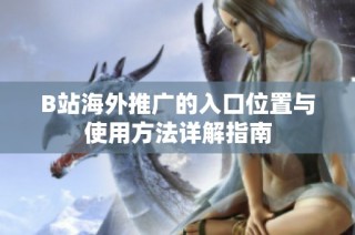 B站海外推廣的入口位置與使用方法詳解指南