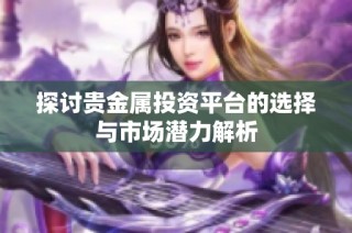 探討貴金屬投資平臺的選擇與市場潛力解析