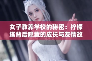 女子教養學校的秘密：檸檬塔背后隱藏的成長與友情故事