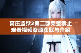 高壓監(jiān)獄2第二部完整禁止觀看視頻資源獲取與介紹