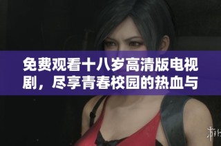 免費(fèi)觀看十八歲高清版電視劇，盡享青春校園的熱血與成長(zhǎng)故事
