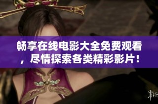 暢享在線電影大全免費觀看，盡情探索各類精彩影片！