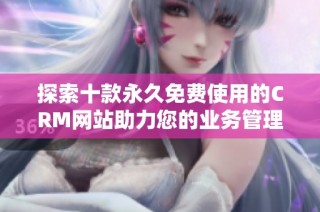 探索十款永久免費使用的CRM網站助力您的業(yè)務管理