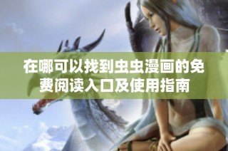 在哪可以找到蟲蟲漫畫的免費閱讀入口及使用指南