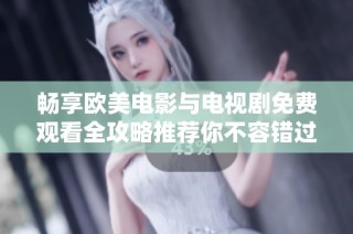 暢享歐美電影與電視劇免費(fèi)觀看全攻略推薦你不容錯(cuò)過的精彩內(nèi)容