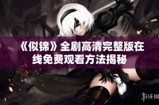 《似錦》全劇高清完整版在線免費觀看方法揭秘