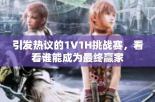 引發熱議的1V1H挑戰賽，看看誰能成為最終贏家