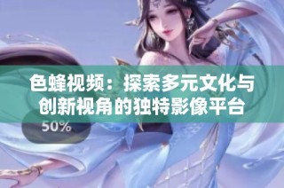 色蜂視頻：探索多元文化與創新視角的獨特影像平臺