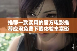 推薦一款實用的官方電影推薦應用免費下載體驗豐富影片資源