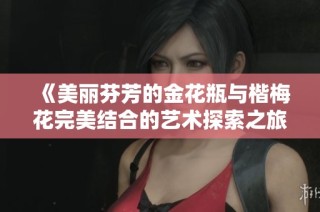 《美麗芬芳的金花瓶與楷梅花完美結(jié)合的藝術(shù)探索之旅》