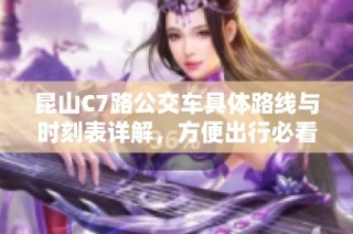 昆山C7路公交車具體路線與時刻表詳解，方便出行必看