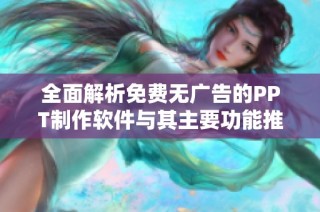 全面解析免費(fèi)無廣告的PPT制作軟件與其主要功能推薦