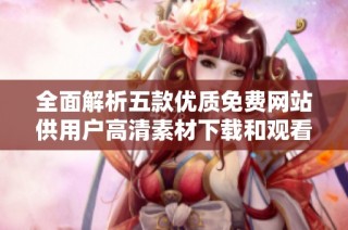 全面解析五款優質免費網站供用戶高清素材下載和觀看