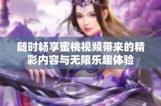 隨時暢享蜜桃視頻帶來的精彩內容與無限樂趣體驗
