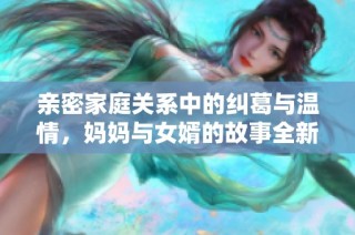 親密家庭關系中的糾葛與溫情，媽媽與女婿的故事全新上線