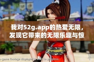 我對52g.app的熱愛無限，發現它帶來的無限樂趣與驚喜