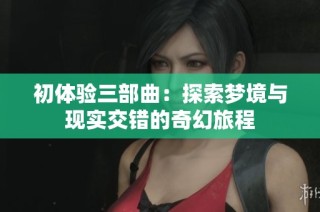 初體驗三部曲：探索夢境與現實交錯的奇幻旅程