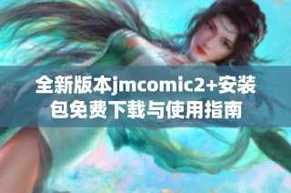 全新版本jmcomic2+安裝包免費下載與使用指南