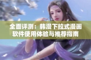 全面評測：韓漫下拉式漫畫軟件使用體驗與推薦指南