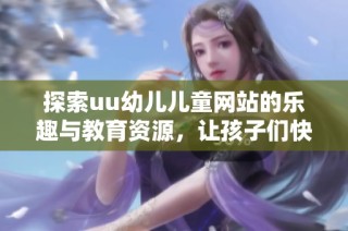 探索uu幼兒兒童網(wǎng)站的樂趣與教育資源，讓孩子們快樂成長