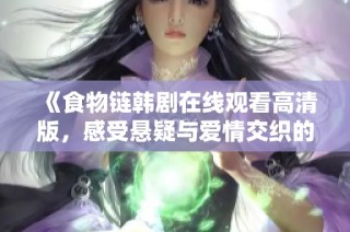 《食物鏈韓劇在線觀看高清版，感受懸疑與愛情交織的精彩劇情》