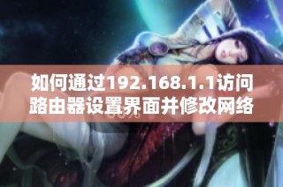 如何通過192.168.1.1訪問路由器設置界面并修改網絡配置