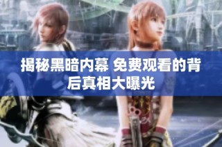 揭秘黑暗內(nèi)幕 免費(fèi)觀看的背后真相大曝光