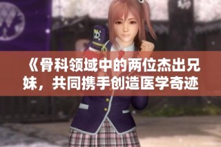 《骨科領域中的兩位杰出兄妹，共同攜手創造醫學奇跡》