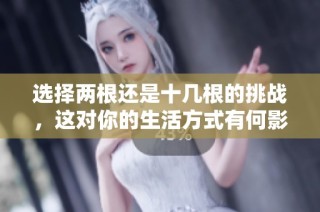 選擇兩根還是十幾根的挑戰，這對你的生活方式有何影響？