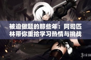被迫做題的那些年：阿司匹林帶你重拾學習熱情與挑戰