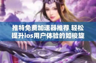 推特免費加速器推薦 輕松提升ios用戶體驗的如梭旋風加速器