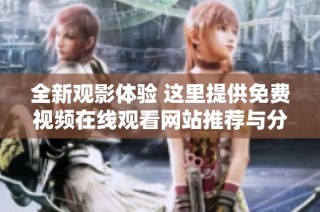全新觀影體驗 這里提供免費視頻在線觀看網站推薦與分享