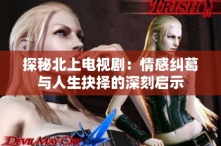 探秘北上電視劇：情感糾葛與人生抉擇的深刻啟示