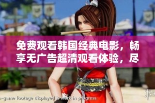 免費觀看韓國經典電影，暢享無廣告超清觀看體驗，盡在這里！