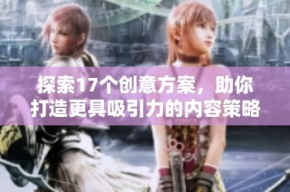探索17個創(chuàng)意方案，助你打造更具吸引力的內(nèi)容策略