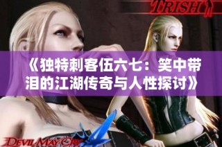 《獨(dú)特刺客伍六七：笑中帶淚的江湖傳奇與人性探討》