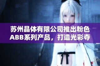蘇州晶體有限公司推出粉色ABB系列產品，打造光彩奪目的新選擇