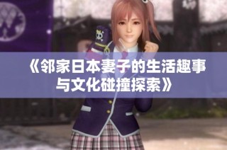 《鄰家日本妻子的生活趣事與文化碰撞探索》