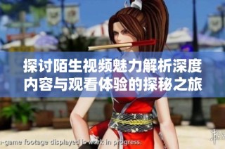 探討陌生視頻魅力解析深度內容與觀看體驗的探秘之旅