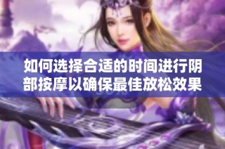 如何選擇合適的時間進行陰部按摩以確保最佳放松效果和安全性