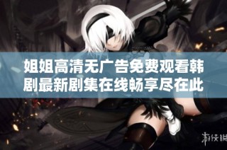 姐姐高清無廣告免費觀看韓劇最新劇集在線暢享盡在此處