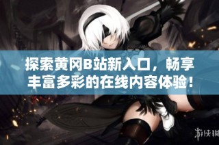 探索黃岡B站新入口，暢享豐富多彩的在線內(nèi)容體驗！