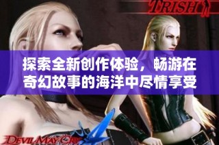 探索全新創作體驗，暢游在奇幻故事的海洋中盡情享受閱讀樂趣