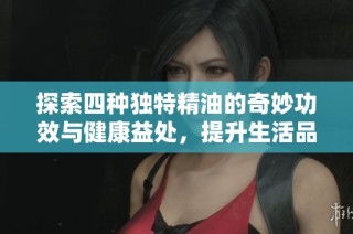 探索四種獨特精油的奇妙功效與健康益處，提升生活品質